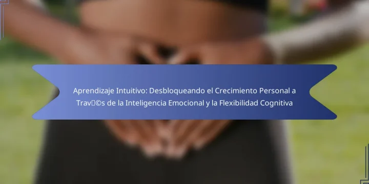 Aprendizaje Intuitivo: Desbloqueando el Crecimiento Personal a Través de la Inteligencia Emocional y la Flexibilidad Cognitiva