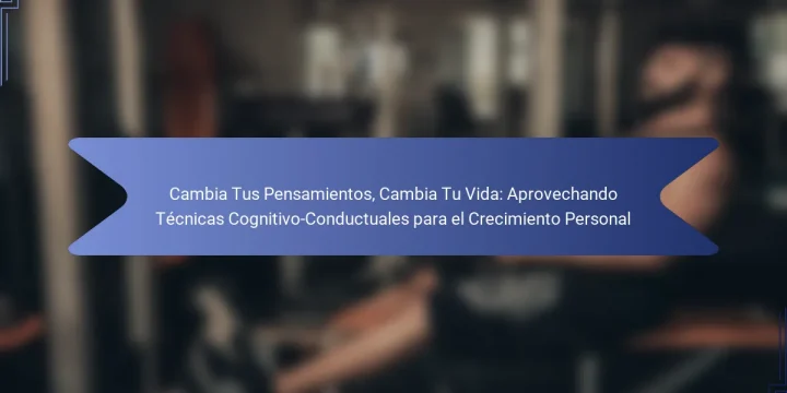 Cambia Tus Pensamientos, Cambia Tu Vida: Aprovechando Técnicas Cognitivo-Conductuales para el Crecimiento Personal