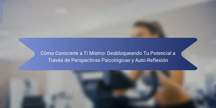 Cómo Conocerte a Ti Mismo: Desbloqueando Tu Potencial a Través de Perspectivas Psicológicas y Auto-Reflexión