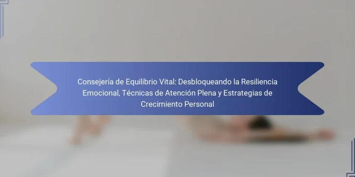 Consejería de Equilibrio Vital: Desbloqueando la Resiliencia Emocional, Técnicas de Atención Plena y Estrategias de Crecimiento Personal