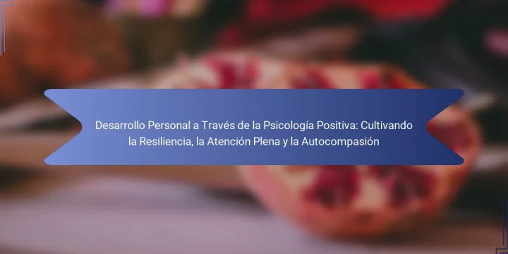 Desarrollo Personal a Través de la Psicología Positiva: Cultivando la Resiliencia, la Atención Plena y la Autocompasión