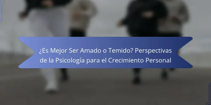 ¿Es Mejor Ser Amado o Temido? Perspectivas de la Psicología para el Crecimiento Personal