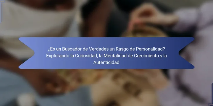 ¿Es un Buscador de Verdades un Rasgo de Personalidad? Explorando la Curiosidad, la Mentalidad de Crecimiento y la Autenticidad