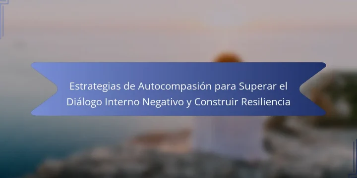 Estrategias de Autocompasión para Superar el Diálogo Interno Negativo y Construir Resiliencia