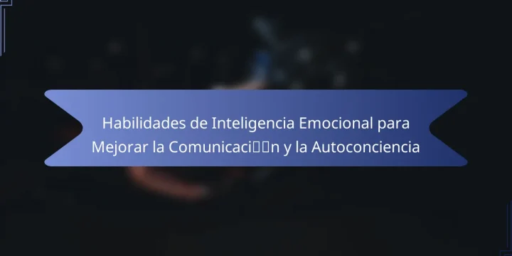Habilidades de Inteligencia Emocional para Mejorar la Comunicación y la Autoconciencia