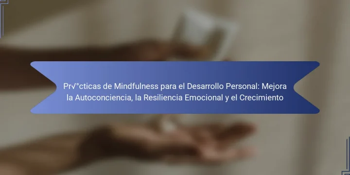 Prácticas de Mindfulness para el Desarrollo Personal: Mejora la Autoconciencia, la Resiliencia Emocional y el Crecimiento