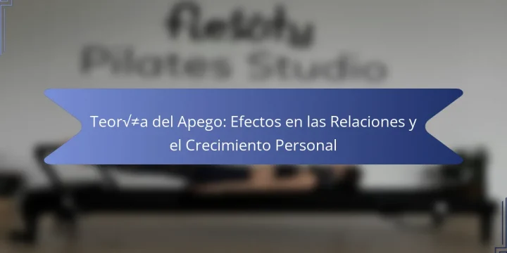 Teoría del Apego: Efectos en las Relaciones y el Crecimiento Personal