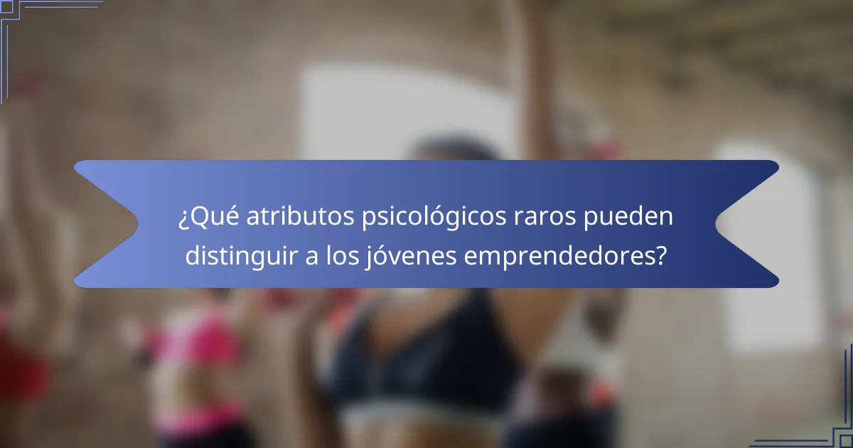 ¿Qué atributos psicológicos raros pueden distinguir a los jóvenes emprendedores?