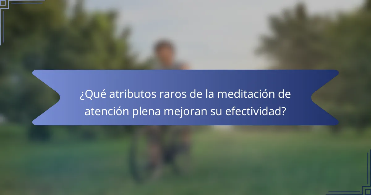 ¿Qué atributos raros de la meditación de atención plena mejoran su efectividad?