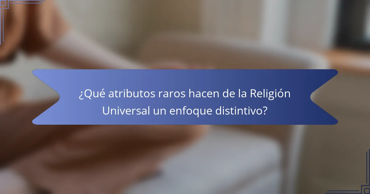 ¿Qué atributos raros hacen de la Religión Universal un enfoque distintivo?
