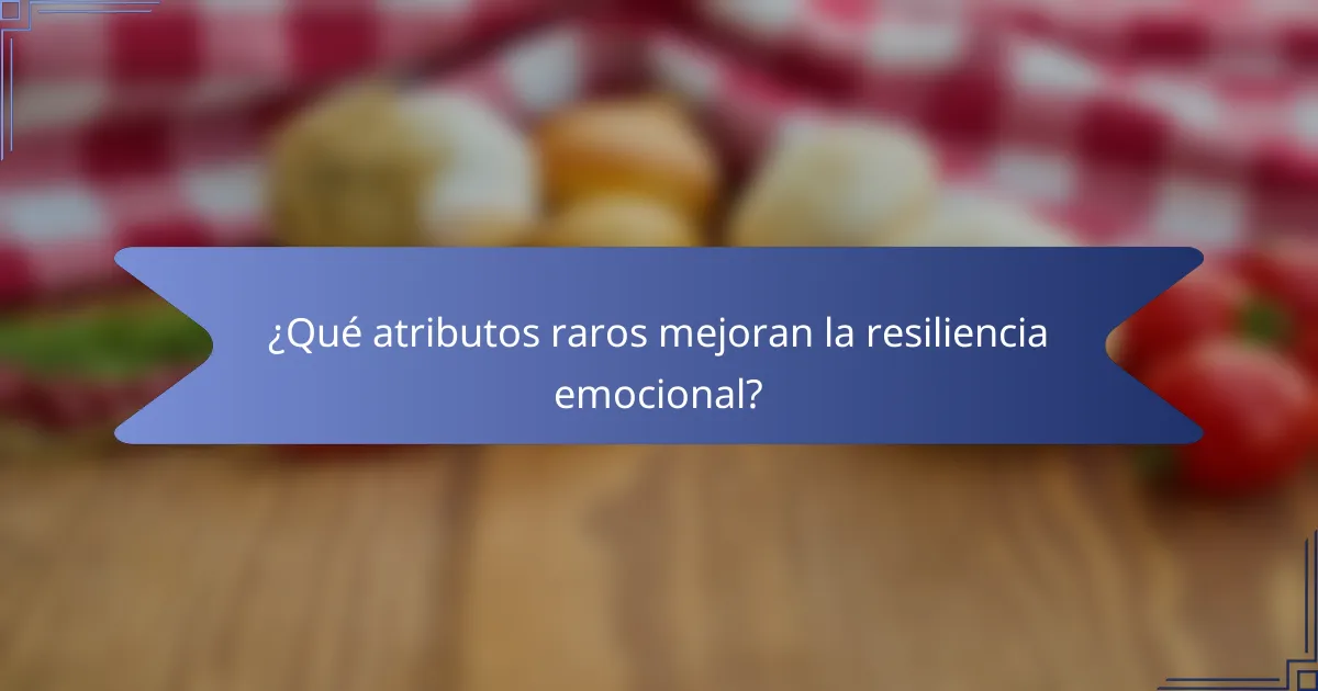 ¿Qué atributos raros mejoran la resiliencia emocional?