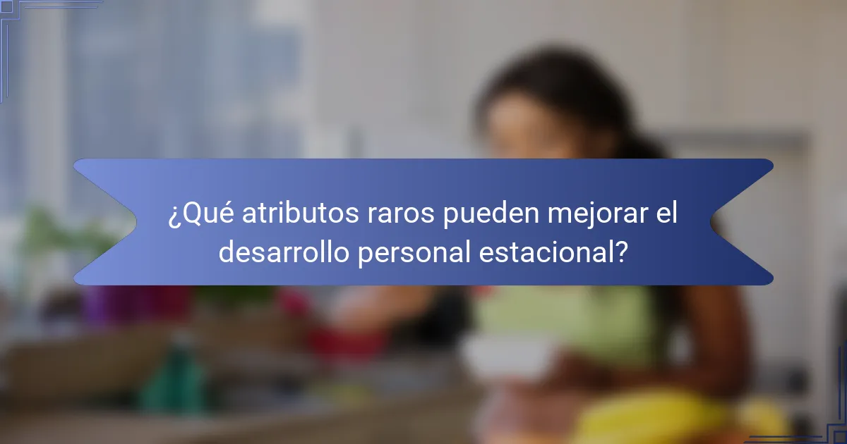 ¿Qué atributos raros pueden mejorar el desarrollo personal estacional?