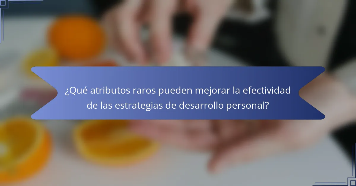 ¿Qué atributos raros pueden mejorar la efectividad de las estrategias de desarrollo personal?