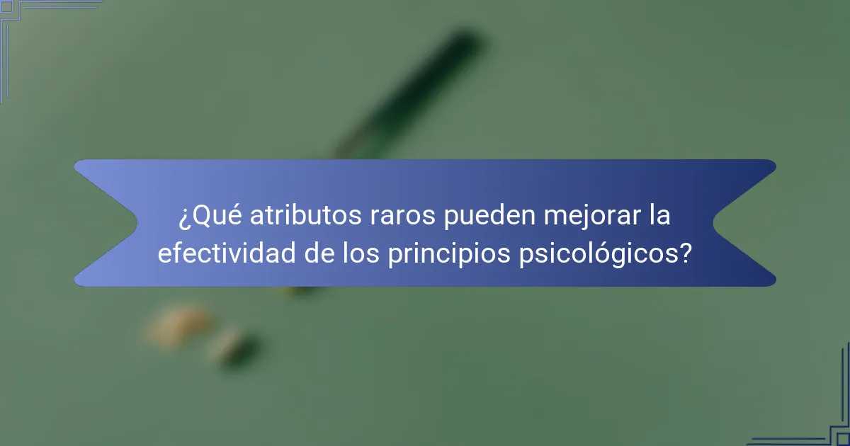 ¿Qué atributos raros pueden mejorar la efectividad de los principios psicológicos?