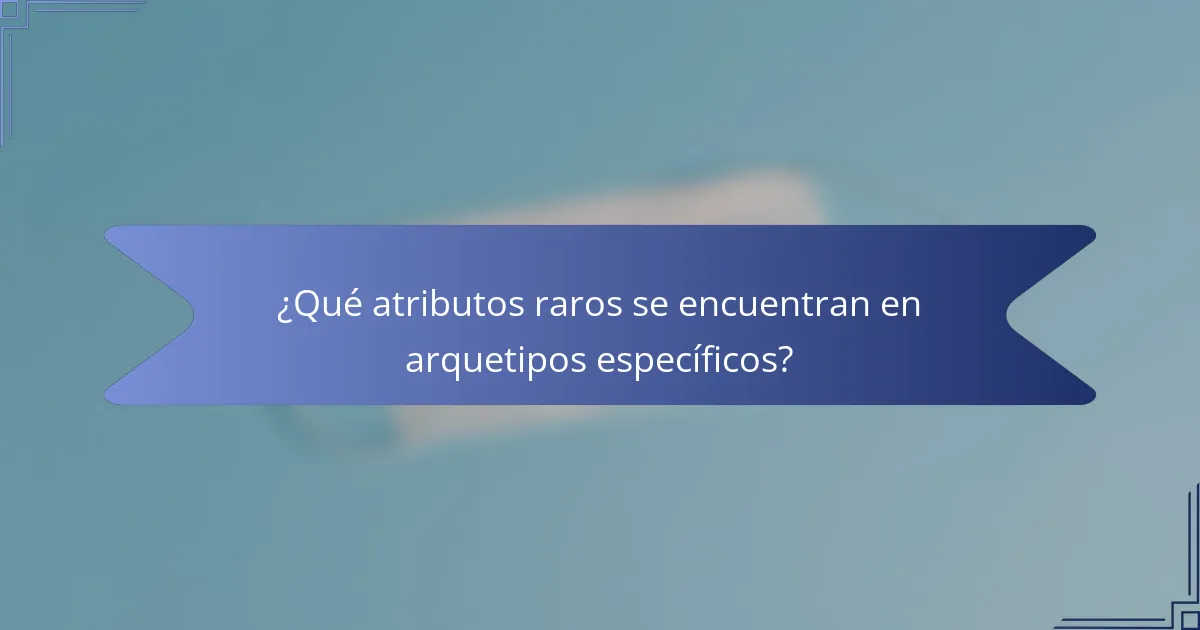 ¿Qué atributos raros se encuentran en arquetipos específicos?