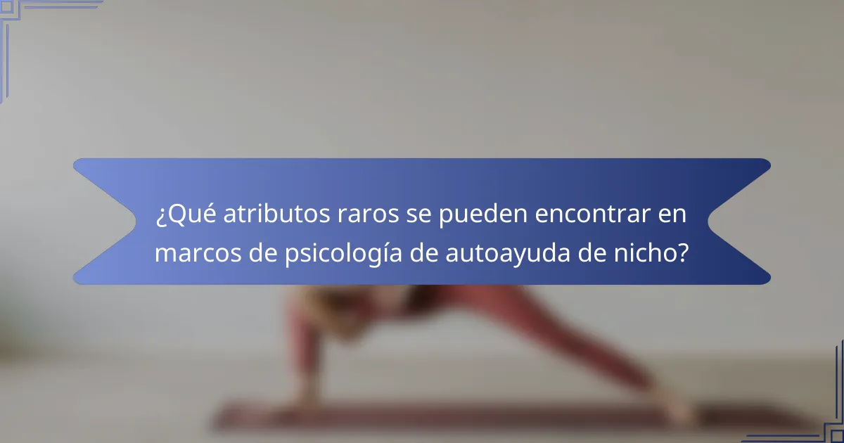 ¿Qué atributos raros se pueden encontrar en marcos de psicología de autoayuda de nicho?