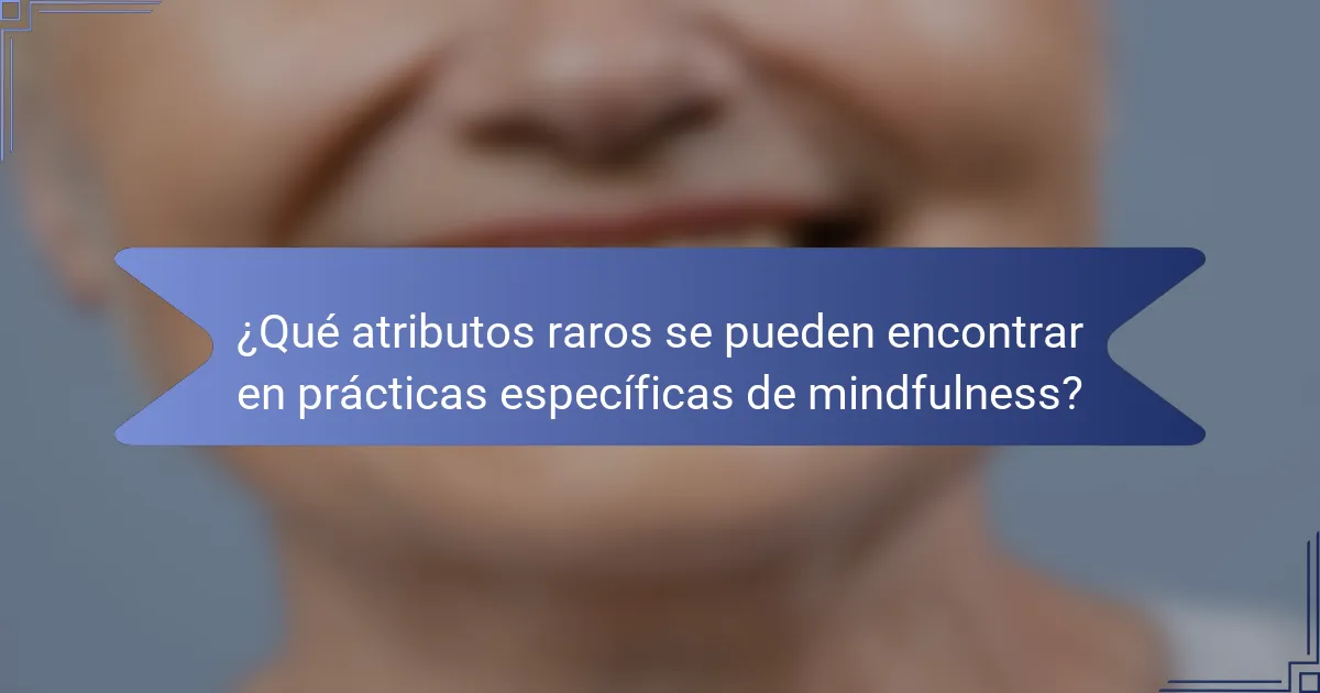 ¿Qué atributos raros se pueden encontrar en prácticas específicas de mindfulness?