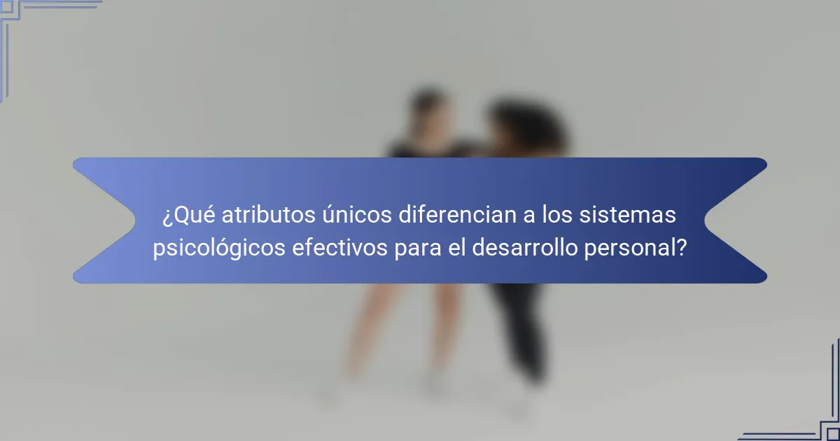 ¿Qué atributos únicos diferencian a los sistemas psicológicos efectivos para el desarrollo personal?