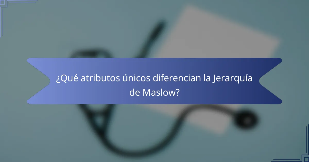 ¿Qué atributos únicos diferencian la Jerarquía de Maslow?