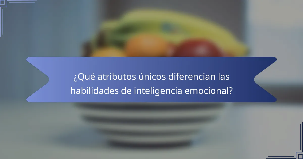 ¿Qué atributos únicos diferencian las habilidades de inteligencia emocional?