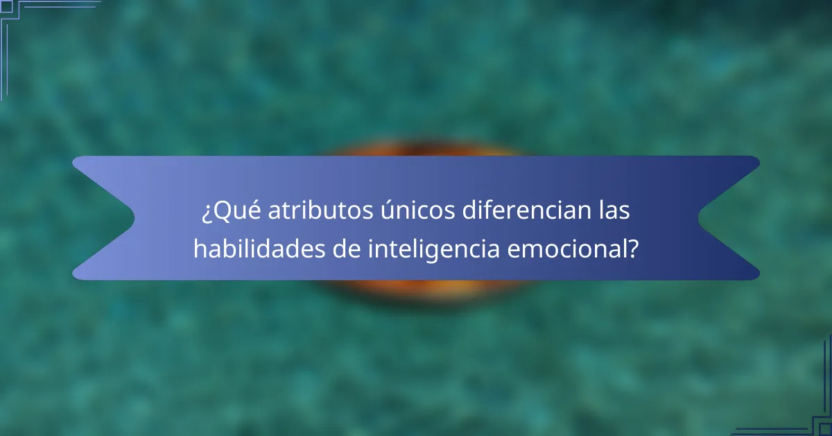 ¿Qué atributos únicos diferencian las habilidades de inteligencia emocional?