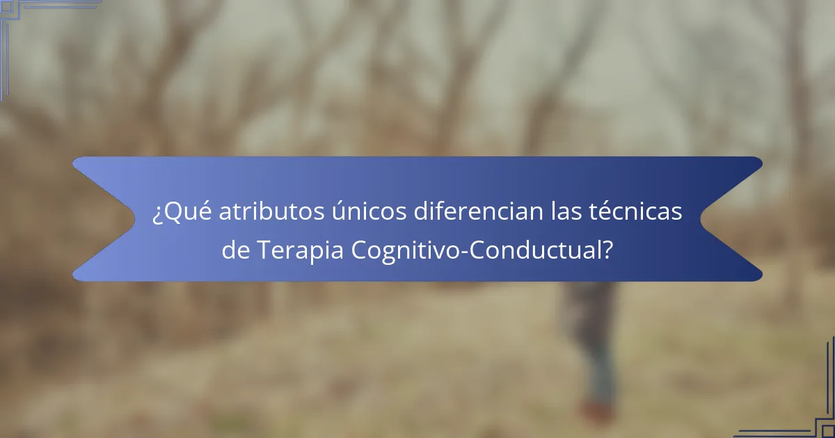 ¿Qué atributos únicos diferencian las técnicas de Terapia Cognitivo-Conductual?