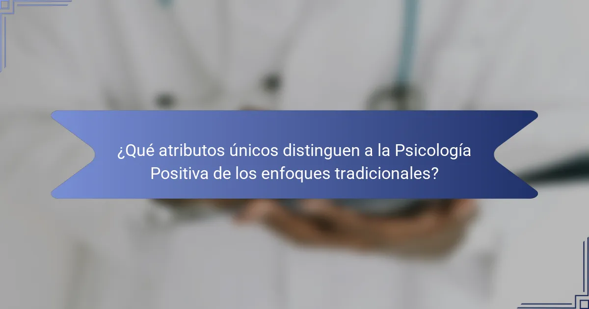 ¿Qué atributos únicos distinguen a la Psicología Positiva de los enfoques tradicionales?