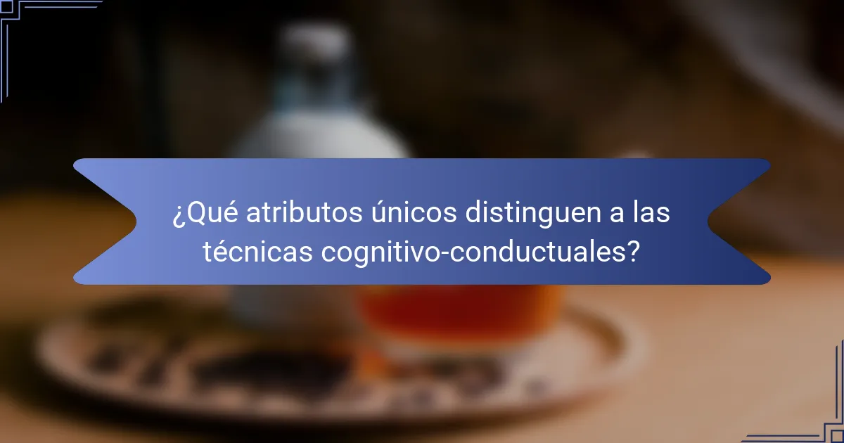 ¿Qué atributos únicos distinguen a las técnicas cognitivo-conductuales?