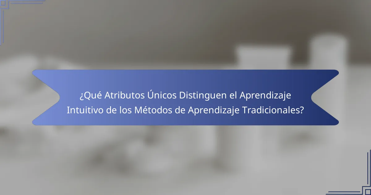 ¿Qué Atributos Únicos Distinguen el Aprendizaje Intuitivo de los Métodos de Aprendizaje Tradicionales?