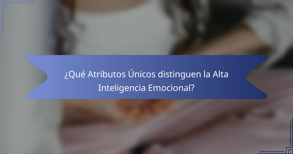 ¿Qué Atributos Únicos distinguen la Alta Inteligencia Emocional?