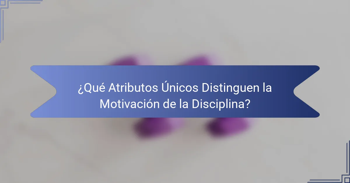 ¿Qué Atributos Únicos Distinguen la Motivación de la Disciplina?