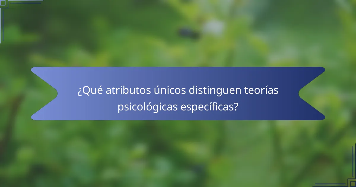 ¿Qué atributos únicos distinguen teorías psicológicas específicas?