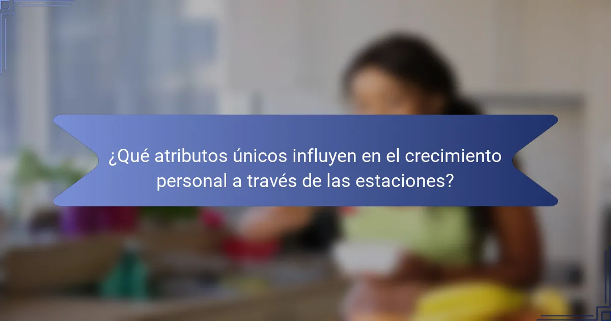 ¿Qué atributos únicos influyen en el crecimiento personal a través de las estaciones?