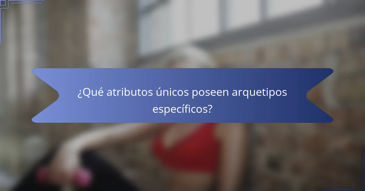 ¿Qué atributos únicos poseen arquetipos específicos?
