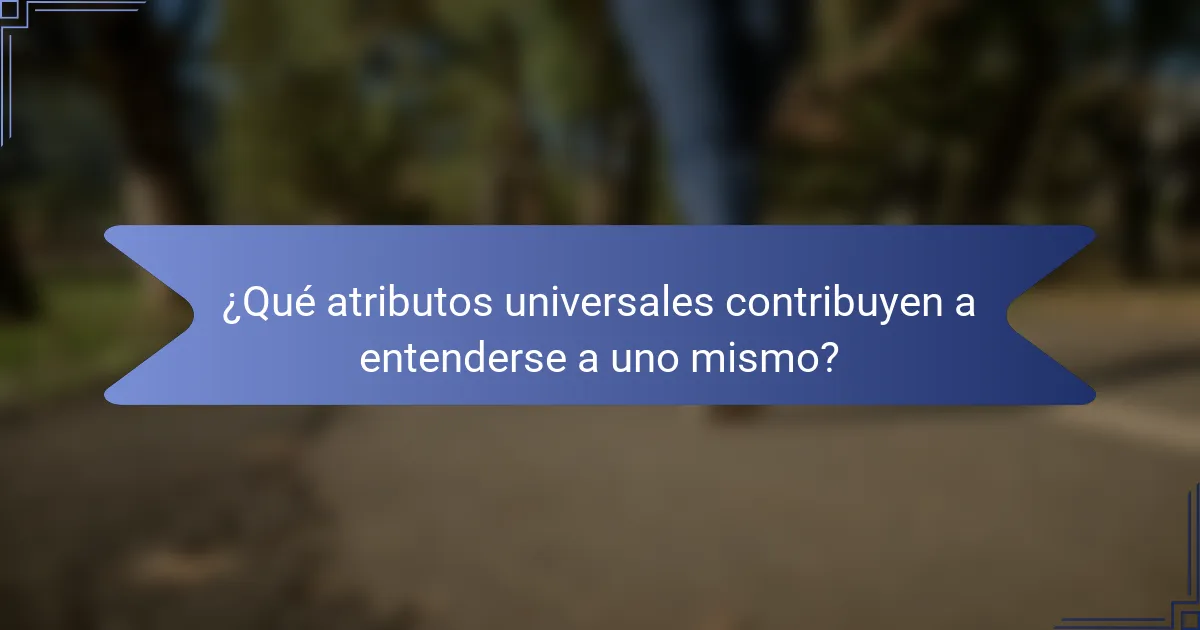 ¿Qué atributos universales contribuyen a entenderse a uno mismo?