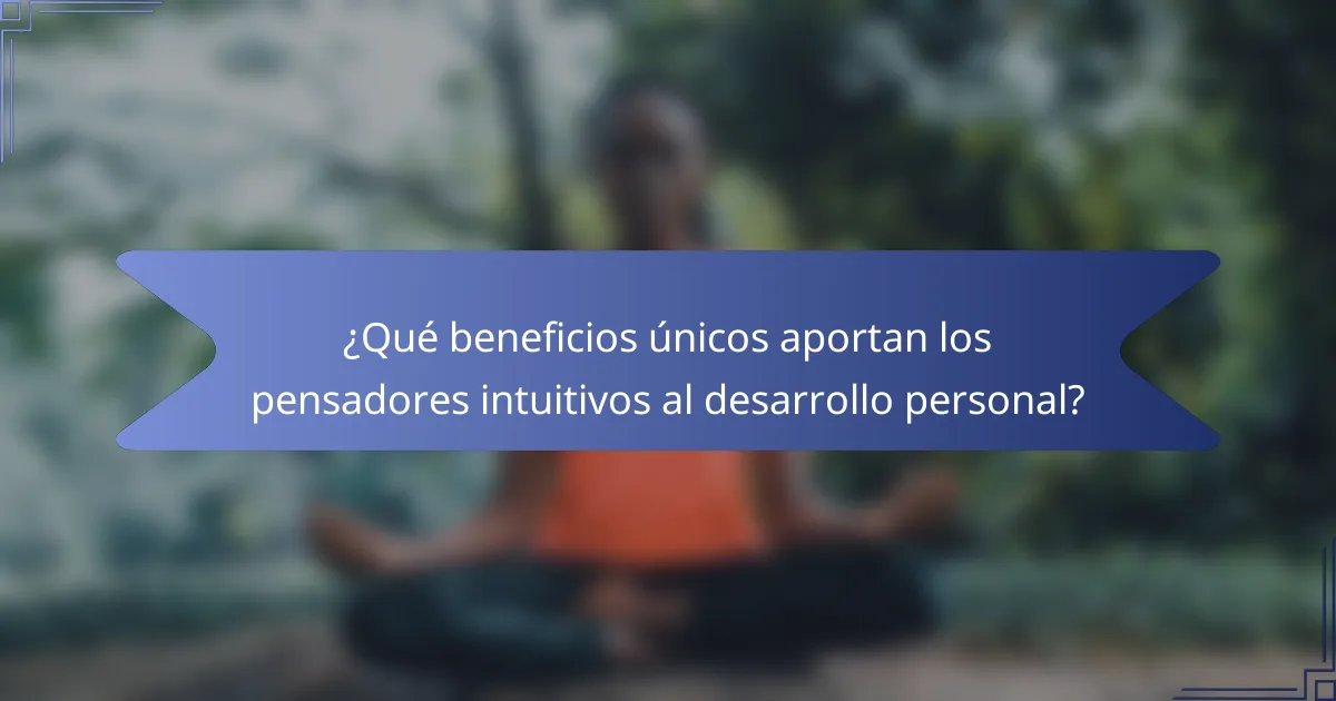 ¿Qué beneficios únicos aportan los pensadores intuitivos al desarrollo personal?