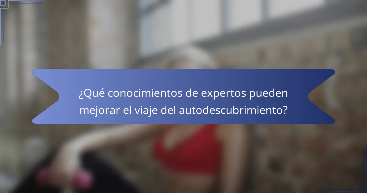 ¿Qué conocimientos de expertos pueden mejorar el viaje del autodescubrimiento?