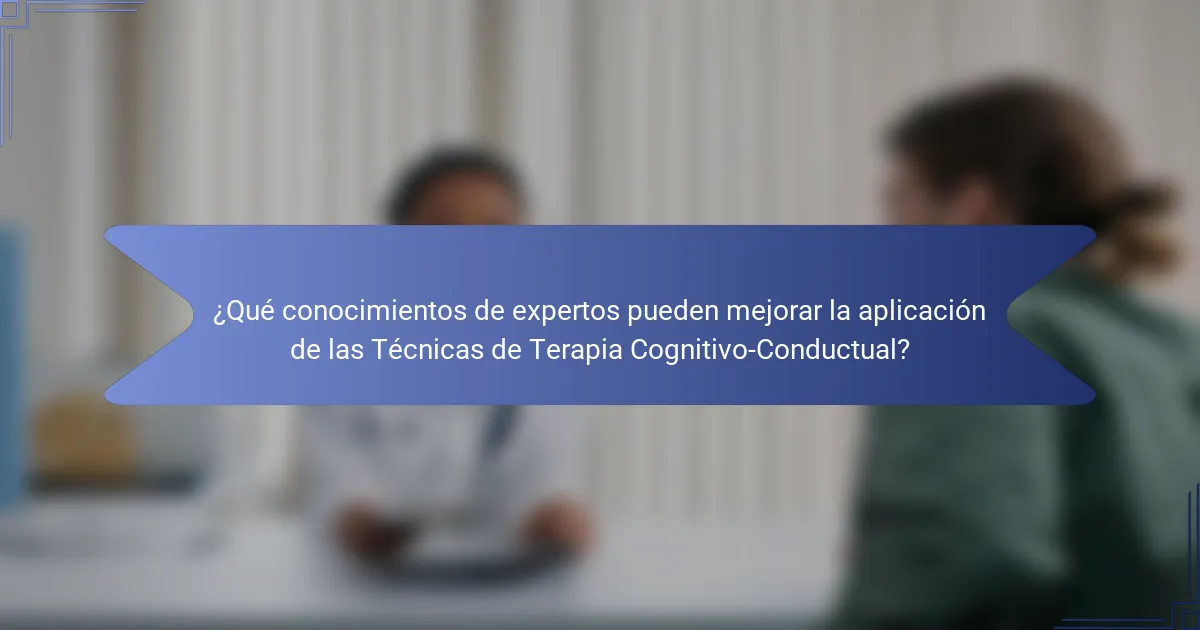 ¿Qué conocimientos de expertos pueden mejorar la aplicación de las Técnicas de Terapia Cognitivo-Conductual?