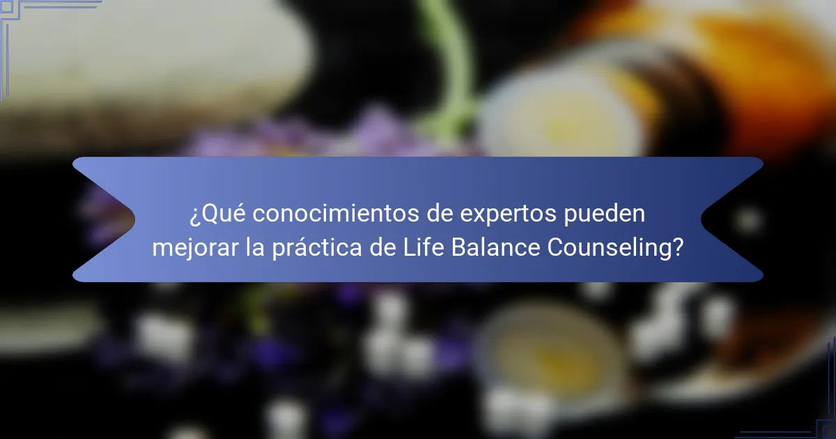 ¿Qué conocimientos de expertos pueden mejorar la práctica de Life Balance Counseling?