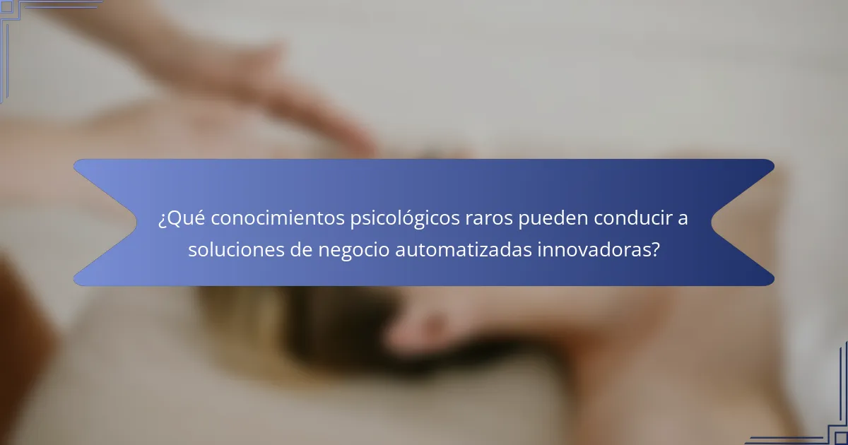¿Qué conocimientos psicológicos raros pueden conducir a soluciones de negocio automatizadas innovadoras?