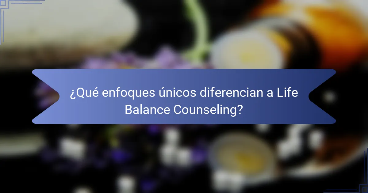 ¿Qué enfoques únicos diferencian a Life Balance Counseling?