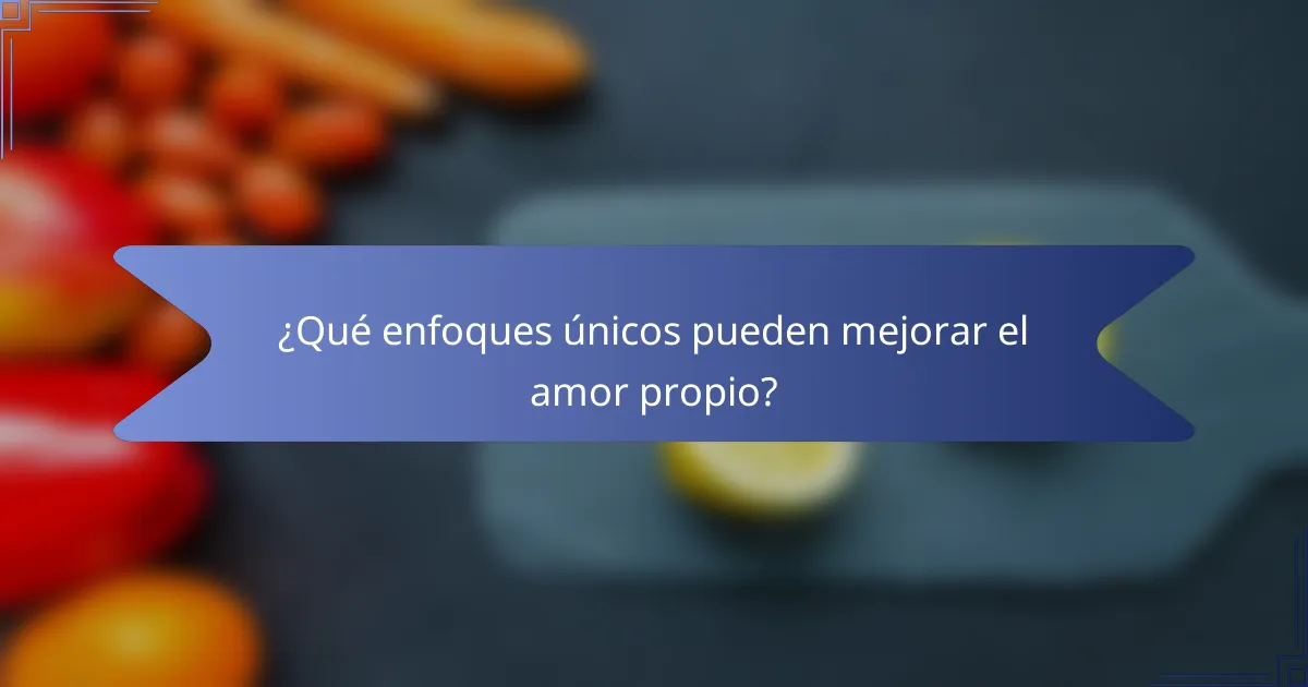 ¿Qué enfoques únicos pueden mejorar el amor propio?