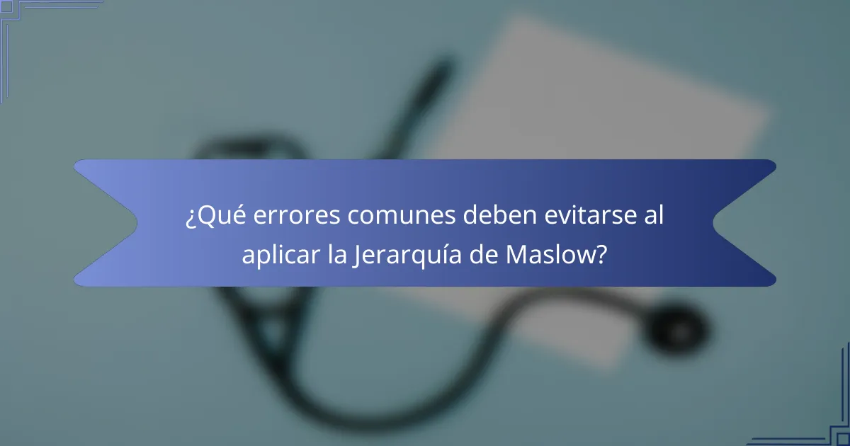 ¿Qué errores comunes deben evitarse al aplicar la Jerarquía de Maslow?