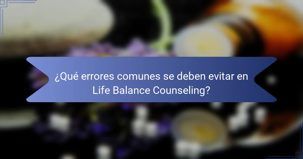 ¿Qué errores comunes se deben evitar en Life Balance Counseling?