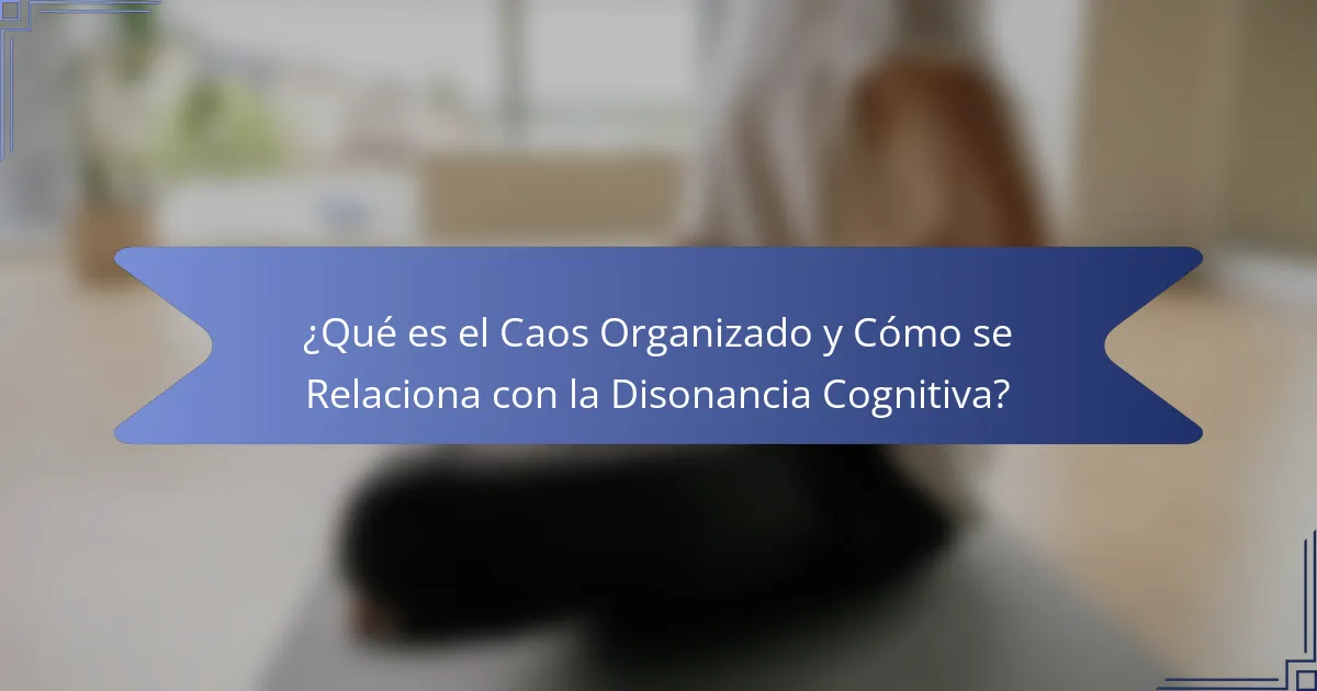 ¿Qué es el Caos Organizado y Cómo se Relaciona con la Disonancia Cognitiva?
