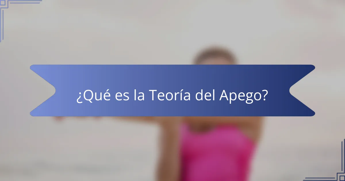 ¿Qué es la Teoría del Apego?