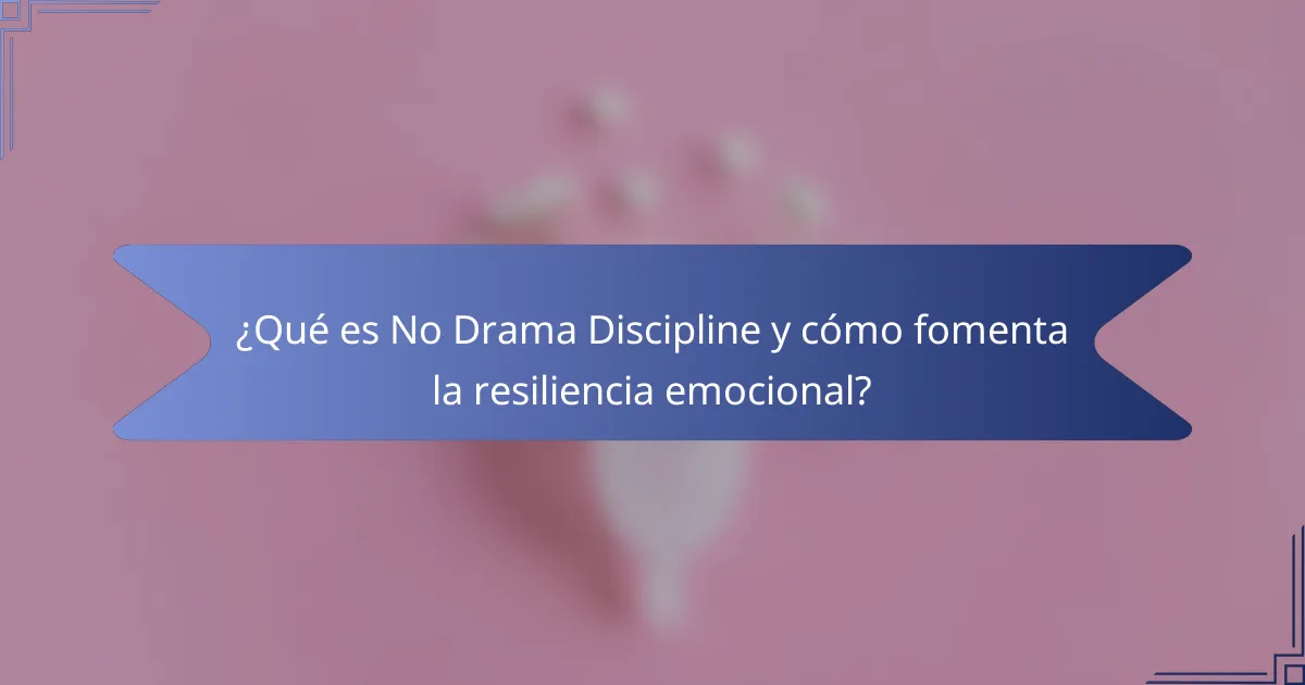 ¿Qué es No Drama Discipline y cómo fomenta la resiliencia emocional?