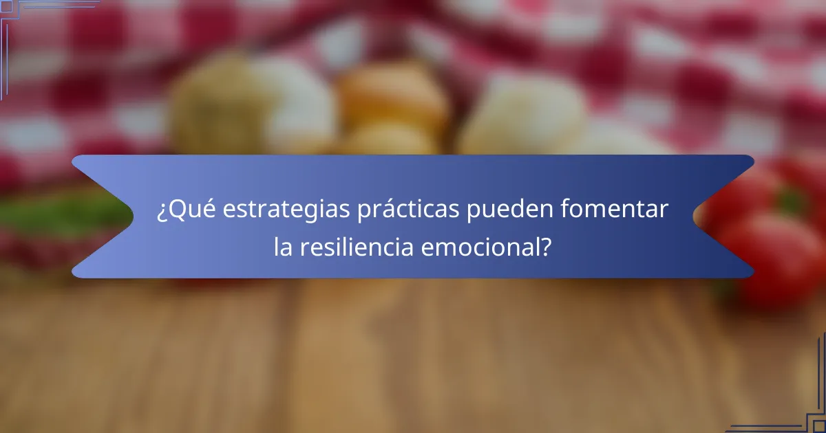 ¿Qué estrategias prácticas pueden fomentar la resiliencia emocional?