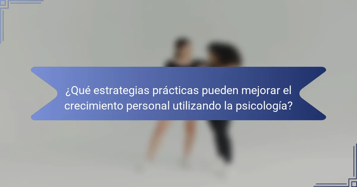 ¿Qué estrategias prácticas pueden mejorar el crecimiento personal utilizando la psicología?