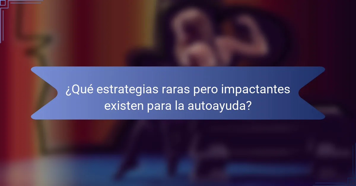 ¿Qué estrategias raras pero impactantes existen para la autoayuda?